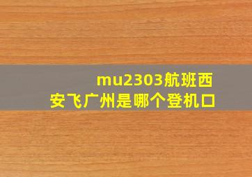 mu2303航班西安飞广州是哪个登机口