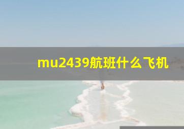 mu2439航班什么飞机