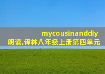 mycousinanddiy朗读,译林八年级上册第四单元