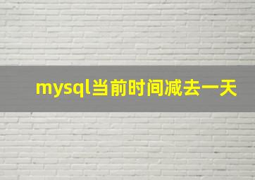 mysql当前时间减去一天