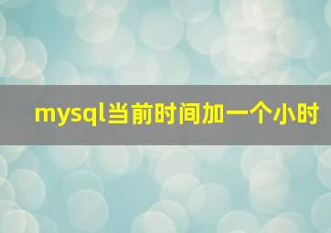 mysql当前时间加一个小时