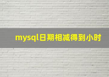 mysql日期相减得到小时