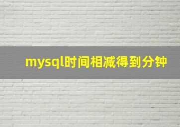 mysql时间相减得到分钟