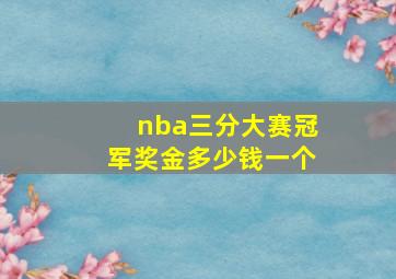 nba三分大赛冠军奖金多少钱一个