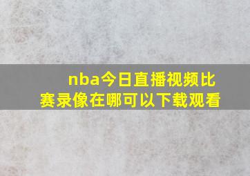 nba今日直播视频比赛录像在哪可以下载观看