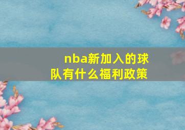 nba新加入的球队有什么福利政策