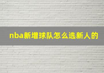 nba新增球队怎么选新人的