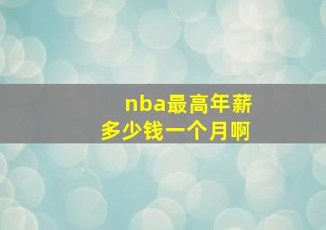 nba最高年薪多少钱一个月啊