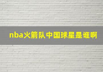 nba火箭队中国球星是谁啊