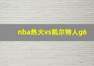 nba热火vs凯尔特人g6