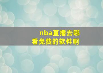 nba直播去哪看免费的软件啊