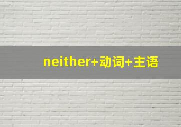 neither+动词+主语