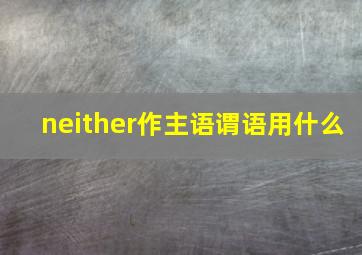 neither作主语谓语用什么