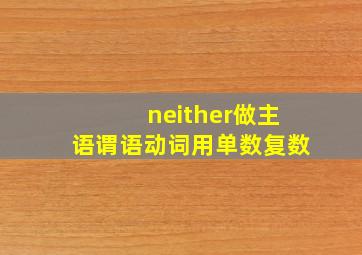 neither做主语谓语动词用单数复数