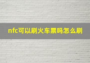 nfc可以刷火车票吗怎么刷