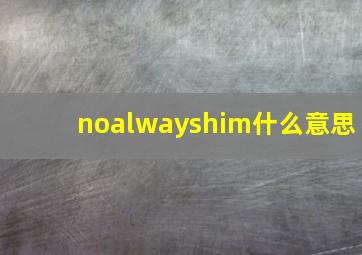 noalwayshim什么意思