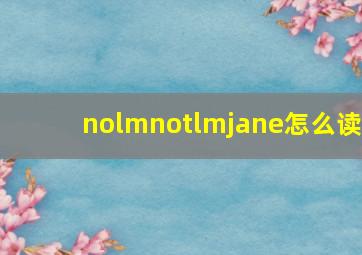 nolmnotlmjane怎么读