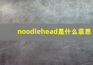 noodlehead是什么意思