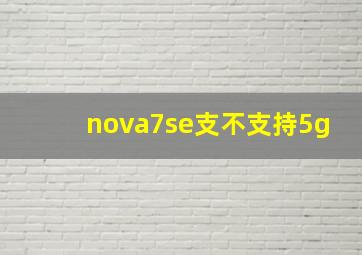 nova7se支不支持5g