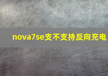 nova7se支不支持反向充电