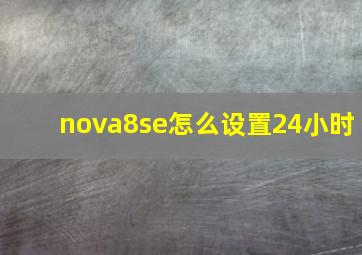 nova8se怎么设置24小时