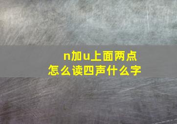 n加u上面两点怎么读四声什么字