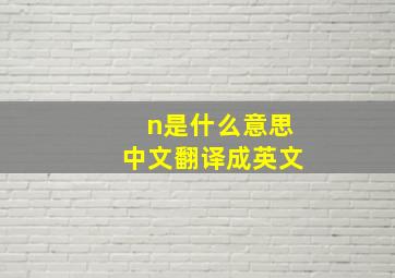 n是什么意思中文翻译成英文