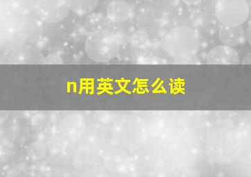 n用英文怎么读