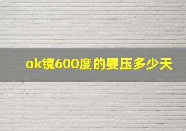 ok镜600度的要压多少天