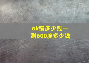 ok镜多少钱一副600度多少钱