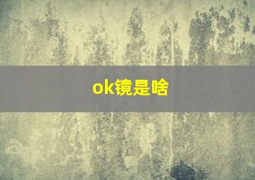 ok镜是啥