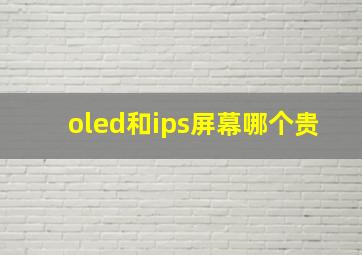 oled和ips屏幕哪个贵