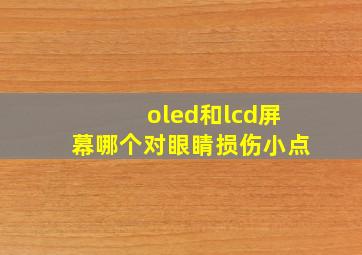 oled和lcd屏幕哪个对眼睛损伤小点