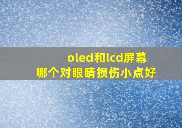 oled和lcd屏幕哪个对眼睛损伤小点好