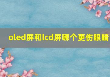 oled屏和lcd屏哪个更伤眼睛