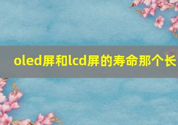 oled屏和lcd屏的寿命那个长