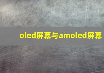 oled屏幕与amoled屏幕