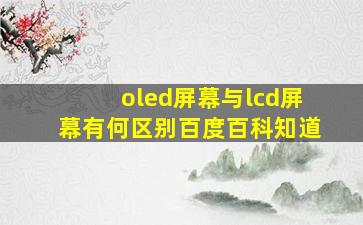 oled屏幕与lcd屏幕有何区别百度百科知道