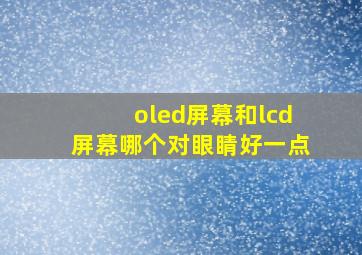 oled屏幕和lcd屏幕哪个对眼睛好一点