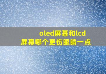 oled屏幕和lcd屏幕哪个更伤眼睛一点