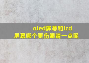 oled屏幕和lcd屏幕哪个更伤眼睛一点呢