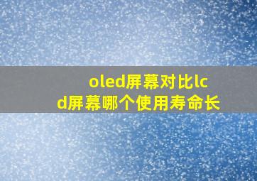 oled屏幕对比lcd屏幕哪个使用寿命长