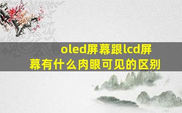 oled屏幕跟lcd屏幕有什么肉眼可见的区别