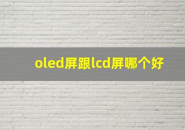 oled屏跟lcd屏哪个好