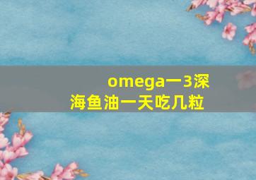 omega一3深海鱼油一天吃几粒