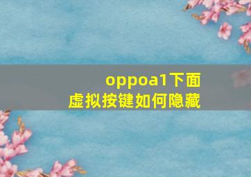 oppoa1下面虚拟按键如何隐藏