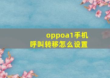 oppoa1手机呼叫转移怎么设置