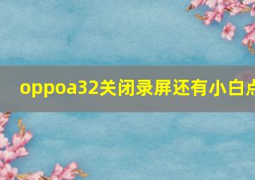 oppoa32关闭录屏还有小白点