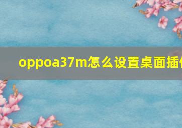 oppoa37m怎么设置桌面插件