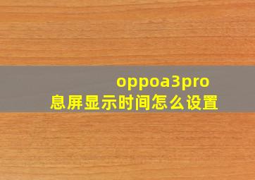 oppoa3pro息屏显示时间怎么设置